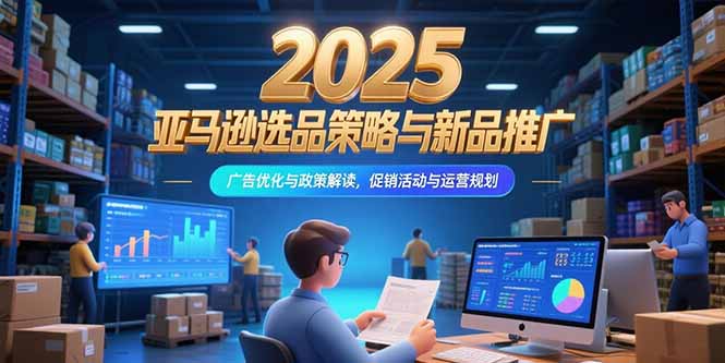 2025亚马逊选品策略与新品推广，广告优化与政策解读，促销活动与运营规划-悟思笔记，一个低调的学习营。