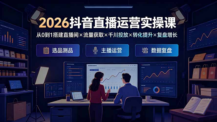 2026抖音直播运营实操课：从0到1搭建直播间×流量获取×千川投放×转化提升×复盘增长，系统掌握完整闭环-悟思笔记，一个低调的学习营。