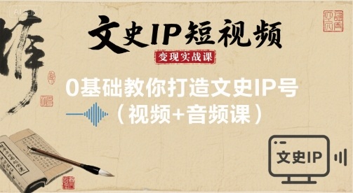 文史IP短视频变现实战课，0基础教你打造文史IP号(视频+音频课)-悟思笔记，一个低调的学习营。