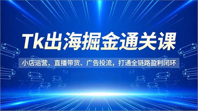 Tk出海掘金通关课，小店运营、直播带货、广告投流，打通全链路盈利闭环-悟思笔记，一个低调的学习营。