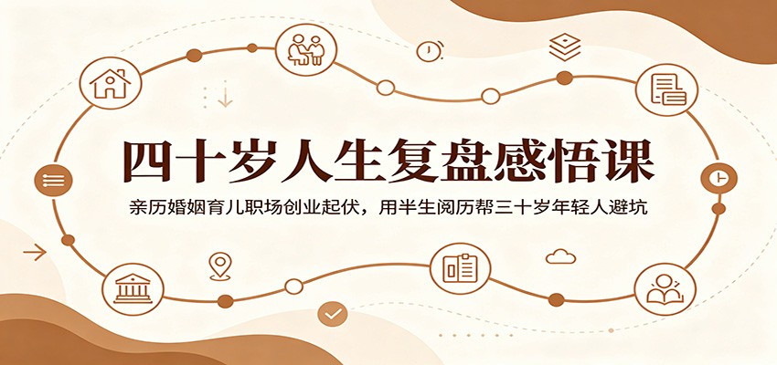四十岁人生复盘感悟课：亲历婚姻育儿职场创业起伏，用半生阅历帮三十岁年轻人避坑-悟思笔记，一个低调的学习营。