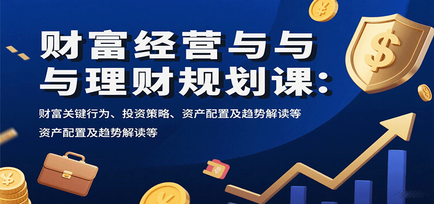 财富经营与理财规划课：财富关键行为、投资策略、资产配置及趋势解读等-悟思笔记，一个低调的学习营。