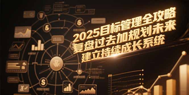 2025目标管理全攻略，复盘过去加规划未来，建立持续成长系统-悟思笔记，一个低调的学习营。