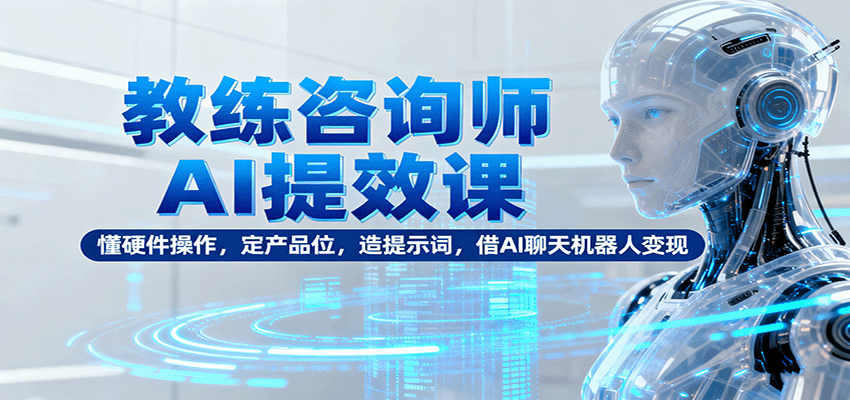 教练咨询师AI提效课：懂硬件操作，定产品位，造提示词，借AI聊天机器人变现-悟思笔记，一个低调的学习营。