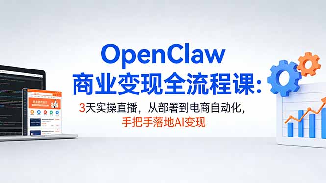 OpenClaw商业变现全流程课：3天实操直播，从部署到电商自动化，手把手落地AI变现-悟思笔记，一个低调的学习营。
