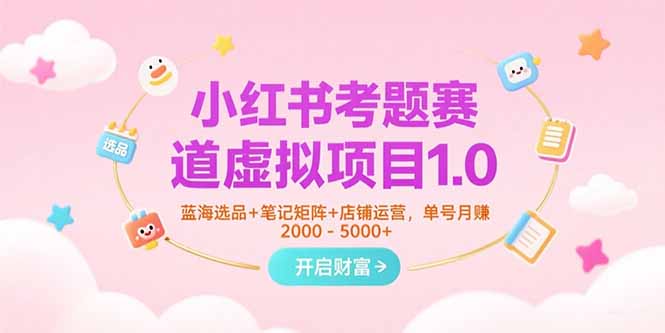 小红书考题赛道虚拟项目1.0，蓝海选品+笔记矩阵+店铺运营，单号月赚5000+-悟思笔记，一个低调的学习营。