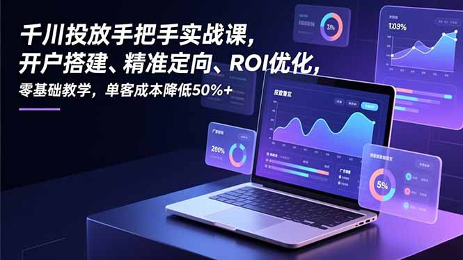 千川投放手把手实战课，开户搭建、精准定向、ROI优化，零基础教学，单客成本降低50%+-悟思笔记，一个低调的学习营。