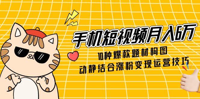 手机短视频月入6万，10种爆款题材构图，动静结合涨粉变现运营技巧-悟思笔记，一个低调的学习营。