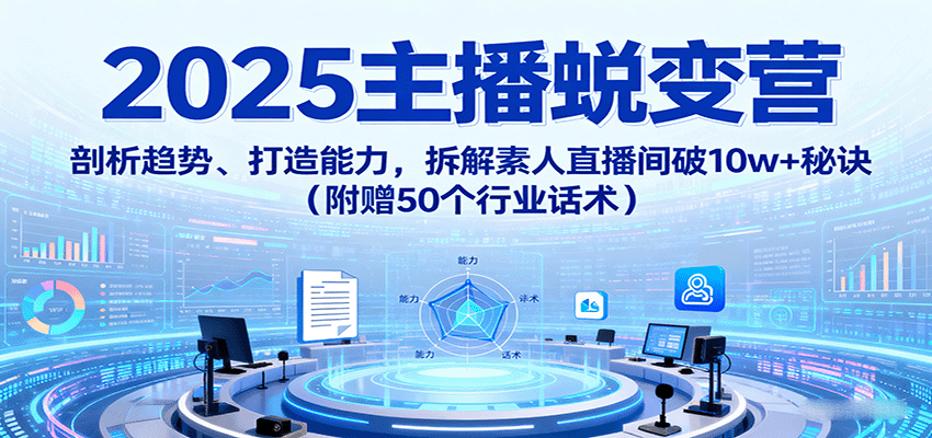 2025主播蜕变营：剖析趋势、打造能力，拆解素人直播间破10w+秘诀(附赠50个行业话术)-悟思笔记，一个低调的学习营。