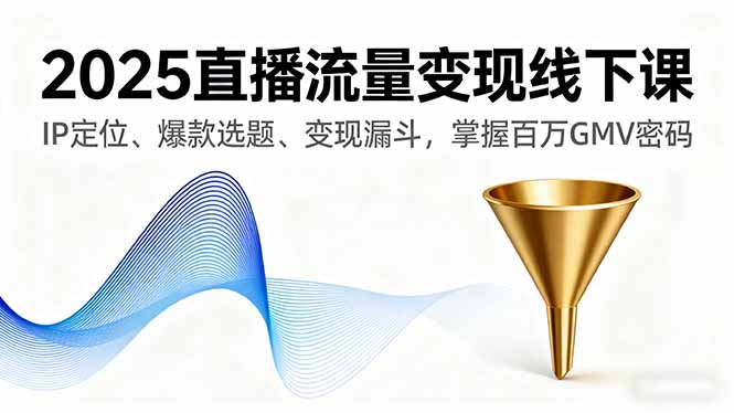 2025直播流量变现线下课，IP定位、爆款选题、变现漏斗，掌握百万GMV密码-悟思笔记，一个低调的学习营。