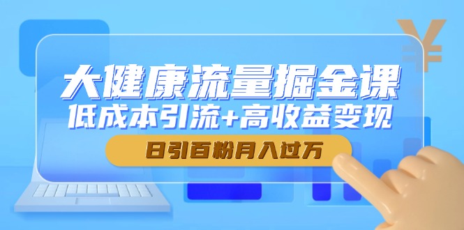 大健康流量掘金课，低成本引流+高收益变现，日引百粉月入过万-悟思笔记，一个低调的学习营。