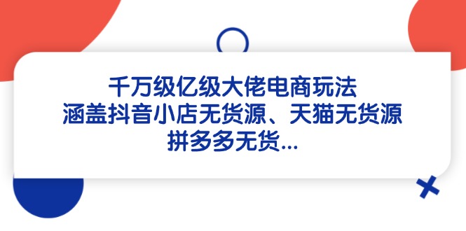 千万级亿级大佬电商玩法：涵盖抖音小店无货源、天猫无货源、拼多多无货…-悟思笔记，一个低调的学习营。