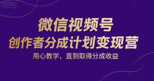 微信视频号创作者分成计划变现营，用心教学，直到取得分成收益-悟思笔记，一个低调的学习营。