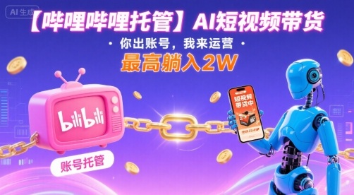 【哔哩哔哩托管】AI短视频带货，你出账号，我来运营，最高躺入2W【揭秘】-悟思笔记，一个低调的学习营。