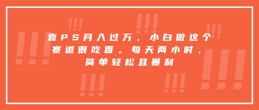 靠PS月入过万，小白做这个赛道很吃香。每天两小时，简单轻松且暴利-悟思笔记，一个低调的学习营。