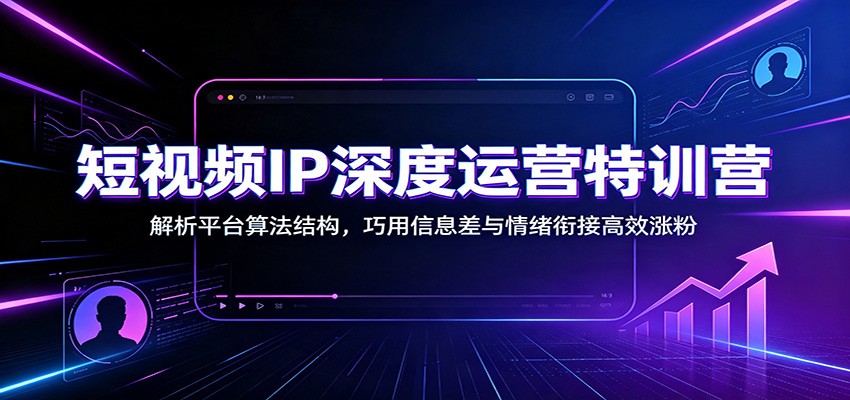 短视频IP深度运营特训营：解析平台算法结构，巧用信息差与情绪衔接高效涨粉-悟思笔记，一个低调的学习营。