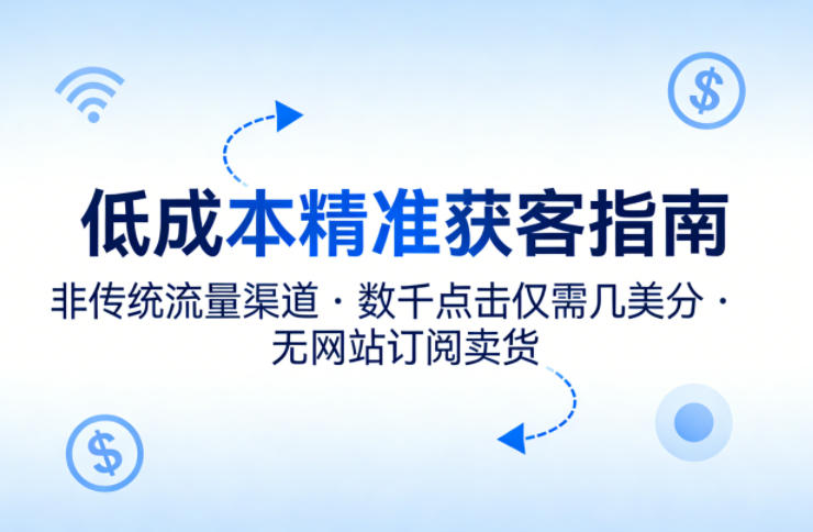 低成本精准获客指南，用非传统流量渠道，实现数千点击仅需几美分，不用网站也能搞订阅卖货-悟思笔记，一个低调的学习营。