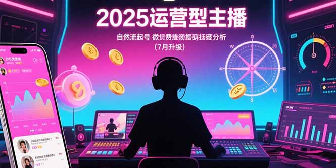 2025运营型主播：自然流起号，微付费投放技巧，罗盘数据深度解析(7月更新-悟思笔记，一个低调的学习营。
