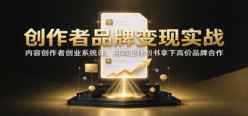 创作者品牌变现实战：内容创作者创业系统课，用商业计划书拿下高价品牌合作-悟思笔记，一个低调的学习营。