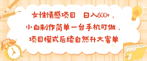 女性情感项目 小白制作简单一台手机可做 项目模式后续自然升大客单 日入6张-悟思笔记，一个低调的学习营。