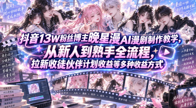 抖音13W粉丝博主晚星漫AI漫剧制作教学，从新人到熟手全流程，拉新收徒伙伴计划收益等多种收益方式，单日1K+-悟思笔记，一个低调的学习营。