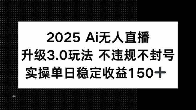 2025 AI无人直播升级3.0玩法，不违规 不封号，单日稳定收益150+-悟思笔记，一个低调的学习营。