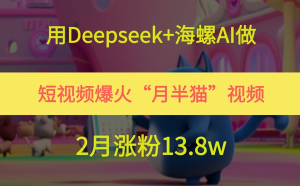 用Deepseek+海螺AI做短视频爆火“月半猫”视频，2月涨粉13.8w-悟思笔记，一个低调的学习营。