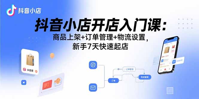 抖音小店开店入门课：商品上架+订单管理+物流设置，新手7天快速起店-悟思笔记，一个低调的学习营。