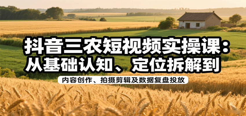 抖音三农短视频实操课：从基础认知、定位拆解到内容创作、拍摄剪辑及数据复盘投放-悟思笔记，一个低调的学习营。