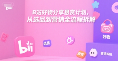 B站好物分享悬赏计划，从选品到营销全流程拆解-悟思笔记，一个低调的学习营。