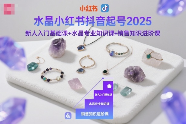 水晶小红书抖音起号2025，新人入门基础课+水晶专业知识课+销售知识进阶课-悟思笔记，一个低调的学习营。