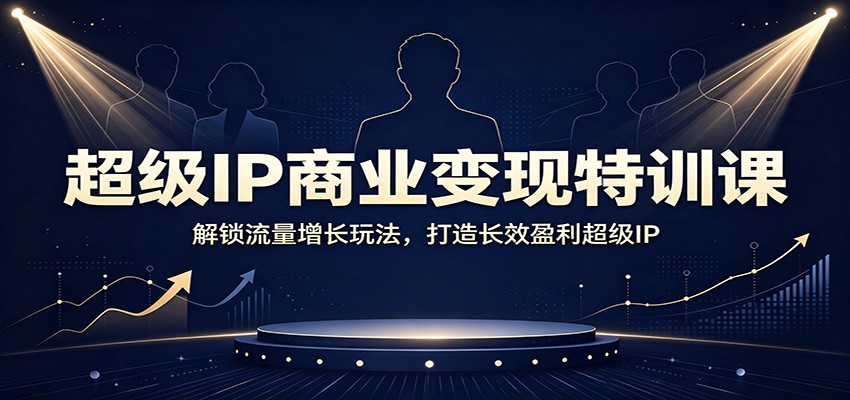 超级IP商业变现特训课：解锁流量增长玩法，打造长效盈利超级IP-悟思笔记，一个低调的学习营。