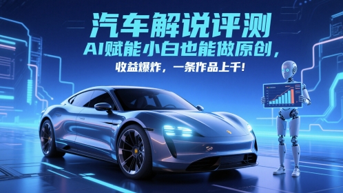 抖音汽车解说评测赛道，AI赋能小白也能做原创，收益爆炸，一条作品上千-悟思笔记，一个低调的学习营。