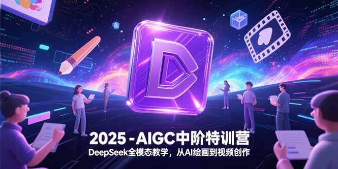 2025-AIGC中阶特训营，DeepSeek全模态教学，从AI绘画到视频创作-悟思笔记，一个低调的学习营。
