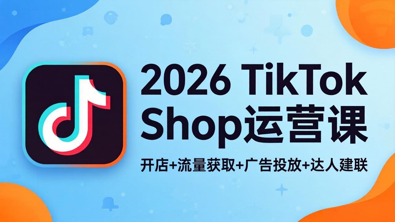 2026TikTok Shop运营课：开店+流量获取+广告投放+达人建联，解锁海外电商掘金路径-悟思笔记，一个低调的学习营。
