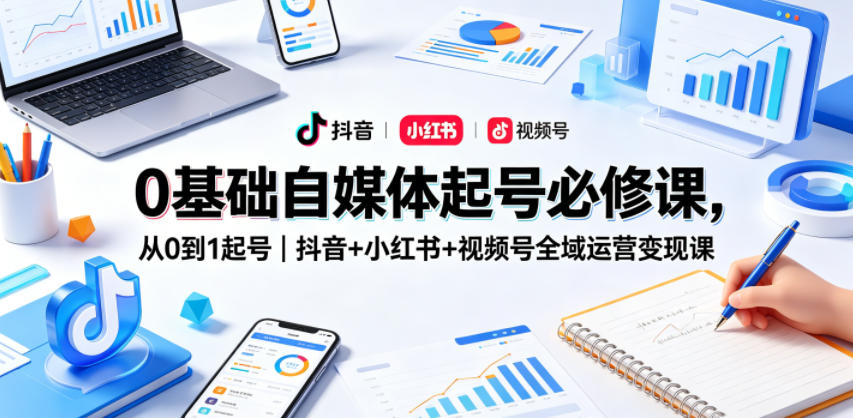 0基础自媒体起号必修课，从0到1起号｜抖音+小红书+视频号全域运营变现课-悟思笔记，一个低调的学习营。
