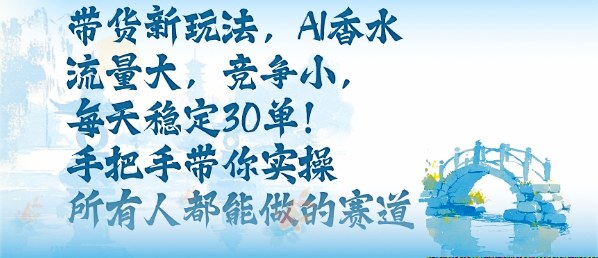 带货新玩法，AI香水，流量大，竞争小，每天稳定30单，手把手带你实操所有人都能做的赛道-悟思笔记，一个低调的学习营。