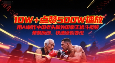 10W+点赞500W播放，用AI制作中国老头和外国拳王格斗视频，条条原创，快速涨粉变现-悟思笔记，一个低调的学习营。