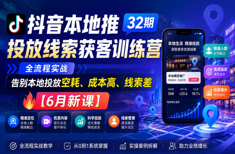 抖音本地推投放线索获客训练营32期，全流程实战，告别本地投放空耗、成本高、线索差【6月新课】-悟思笔记，一个低调的学习营。