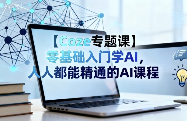【Coze专题课】零基础入门学AI，人人都能精通的AI课程-悟思笔记，一个低调的学习营。