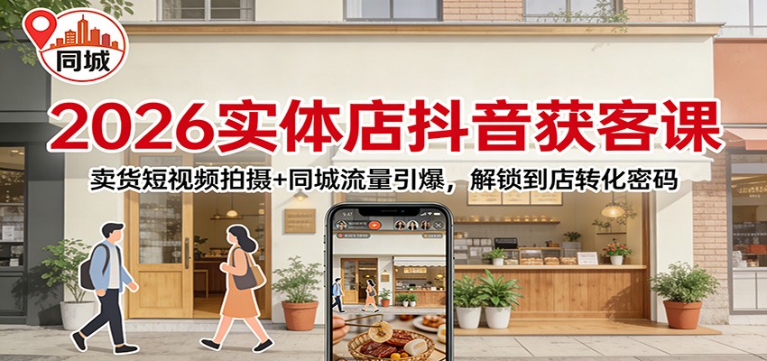 2026实体店抖音获客：卖货短视频拍摄+同城流量引爆，解锁到店转化密码-悟思笔记，一个低调的学习营。