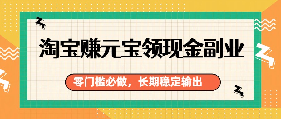 淘宝赚元宝领现金副业，零门槛必做，长期稳定输出-悟思笔记，一个低调的学习营。