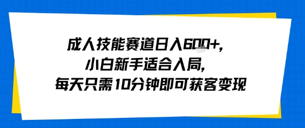 成人技能赛道日入多张，小白新手适合入局，每天只需10分钟即可获客变现-悟思笔记，一个低调的学习营。
