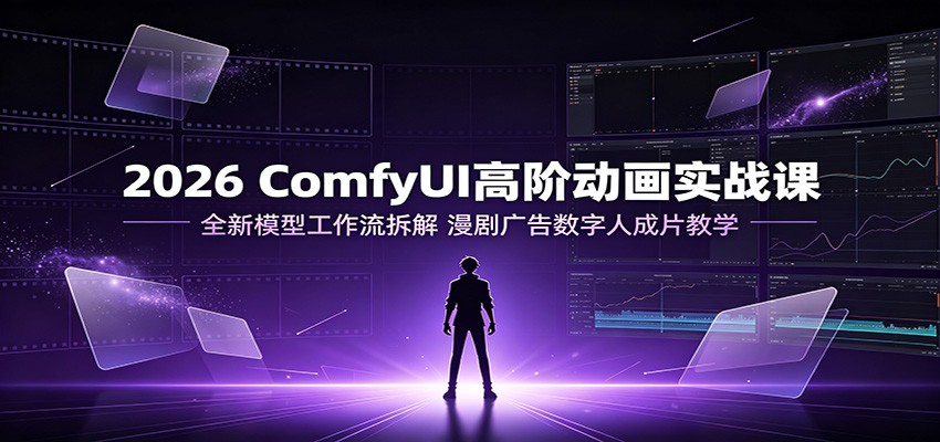 2026 ComfyUI高阶动画实战课：全新模型工作流拆解，漫剧广告数字人成片教学-悟思笔记，一个低调的学习营。