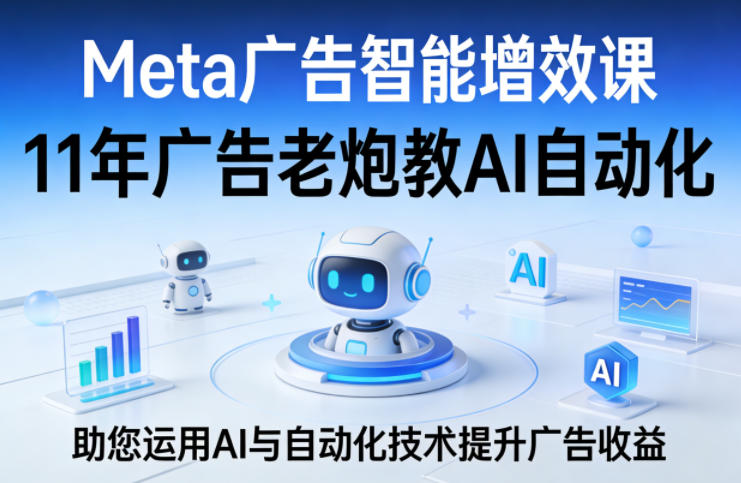 Meta广告智能增效课，11年广告老炮教AI自动化，助您运用AI与自动化技术提升广告收益-悟思笔记，一个低调的学习营。