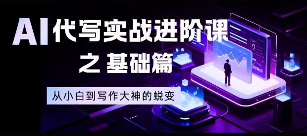 AI代写实战进阶课之基础篇，从小白到写作大神的蜕变【揭秘】-悟思笔记，一个低调的学习营。