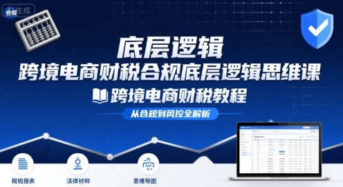 跨境电商财稅合规底层逻辑思维课-跨境电商财税教程-悟思笔记，一个低调的学习营。