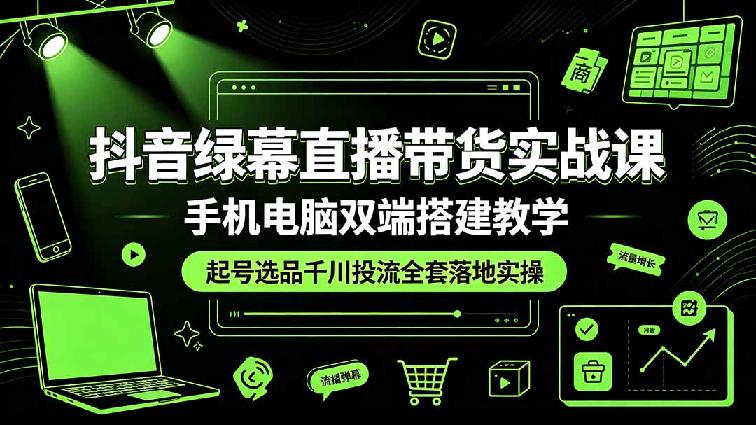 抖音绿幕直播带货实战课，手机电脑双端搭建教学，起号选品千川投流全套落地实操-悟思笔记，一个低调的学习营。