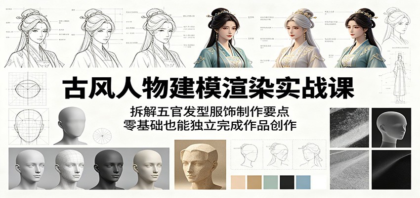 古风人物建模渲染实战课：拆解五官发型服饰制作要点，零基础也能独立完成作品创作-悟思笔记，一个低调的学习营。
