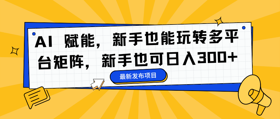 AI 赋能，新手也能玩转多平台矩阵，新手也可日入300+-悟思笔记，一个低调的学习营。